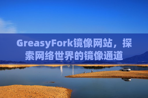 GreasyFork镜像网站，探索网络世界的镜像通道