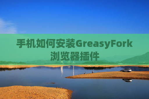 手机如何安装GreasyFork浏览器插件