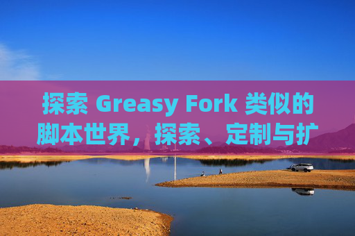 探索 Greasy Fork 类似的脚本世界，探索、定制与扩展网络体验的新境界